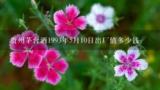 贵州茅台酒1993年5月10日出厂值多少钱